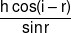 \frac{{h\cos (i - r)}}{{\sin r}}