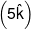 \left( {5\hat k} \right)