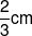 \frac{2}{3}cm