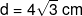 d = 4\sqrt 3 \;cm
