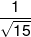 \frac{1}{{\sqrt {15} }}