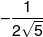  - \frac{1}{{2\sqrt 5 }}