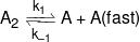 {A_2}\xrightleftharpoons[{{k_{ - 1}}}]{{{k_1}}}A + A(fast)