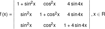 f\left( x \right) = \left| {\begin{array}{*{20}{c}} {1 + {{\sin }^2}x}&{{{\cos }^2}x}&{4\sin 4x}\\[0.9em] {{{\sin }^2}x}&{1 + {{\cos }^2}x}&{4\sin 4x}\\[0.9em] {{{\sin }^2}x}&{{{\cos }^2}x}&{1 + 4\sin 4x} \end{array}} \right|,x \in R