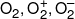 {O_2},O_2^ + ,O_2^ - 