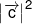 {\left| {\overrightarrow c } \right|^2}