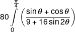 80\int\limits_0^{\frac{\pi }{4}} {\left( {\frac{{\sin \theta  + \cos \theta }}{{9 + 16\sin 2\theta }}} \right)} 