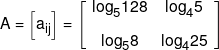 A = \left[ {{a_{ij}}} \right] = \left[ {\begin{array}{*{20}{c}} {{{\log }_5}128}&{{{\log }_4}5}\\[0.9em] {{{\log }_5}8}&{{{\log }_4}25} \end{array}} \right]