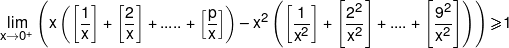 \mathop {\lim }\limits_{x \to {0^ + }} \left( {x\left( {\left[ {\frac{1}{x}} \right] + \left[ {\frac{2}{x}} \right] + ..... + \left[ {\frac{p}{x}} \right]} \right)-{x^2}\left( {\left[ {\frac{1}{{{x^2}}}} \right] + \left[ {\frac{{{2^2}}}{{{x^2}}}} \right] + .... + \left[ {\frac{{{9^2}}}{{{x^2}}}} \right]} \right)} \right) \geqslant 1