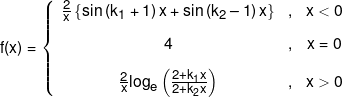f(x) = \left\{ {\begin{array}{*{20}{c}} {\frac{2}{x}\left\{ {\sin \left( {{k_1} + 1} \right)x + \sin \left( {{k_2} - 1} \right)x} \right\}}&,&{x < 0}\\[0.9em] 4&,&{x = 0}\\[0.9em] {\frac{2}{x}{{\log }_e}\left( {\frac{{2 + {k_1}x}}{{2 + {k_2}x}}} \right)}&,&{x > 0} \end{array}} \right.