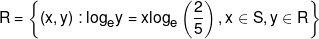 R = \left\{ {\left( {x,y} \right):{{\log }_e}y = x{{\log }_e}\left( {\frac{2}{5}} \right),x \in S,y \in R} \right\}