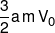 \frac{3}{2}a\,m\,{V_0}