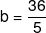 b = \frac{{36}}{5}