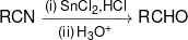 RCN\xrightarrow[{(ii)\,{H_3}{O^ + }}]{{(i)\,SnC{l_2},HCl}}RCHO