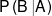 P\left( {B\left| A \right.} \right)