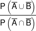 \frac{{P\left( {\overline A  \cup \overline B } \right)}}{{P\left( {\overline A  \cap \overline B } \right)}}