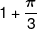 1 + \frac{\pi }{3}