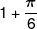 1 + \frac{\pi }{6}