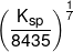{\left( {\frac{{{K_{sp}}}}{{8435}}} \right)^{\frac{1}{7}}}