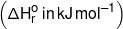 \left( {\Delta H_r^o\,in\,kJ\,mo{l^{ - 1}}} \right)