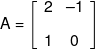 A = \left[ {\begin{array}{*{20}{c}} 2&{ - 1}\\[0.9em] 1&0 \end{array}} \right]