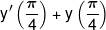y'\left( {\frac{\pi }{4}} \right) + y\left( {\frac{\pi }{4}} \right)
