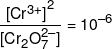 \frac{{{{[C{r^{3 + }}]}^2}}}{{[C{r_2}O_7^{2 - }]}} = {10^{ - 6}}