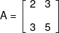 A = \left[ {\begin{array}{*{20}{c}} 2&3\\[0.9em] 3&5 \end{array}} \right]