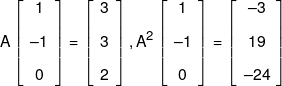 A\left[ {\begin{array}{*{20}{c}} 1\\[0.9em] { - 1}\\[0.9em] 0 \end{array}} \right] = \left[ {\begin{array}{*{20}{c}} 3\\[0.9em] 3\\[0.9em] 2 \end{array}} \right],{A^2}\left[ {\begin{array}{*{20}{c}} 1\\[0.9em] { - 1}\\[0.9em] 0 \end{array}} \right] = \left[ {\begin{array}{*{20}{c}} { - 3}\\[0.9em] {19}\\[0.9em] { - 24} \end{array}} \right]