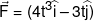 \vec F = (4{t^3}\widehat i - 3t\widehat j)