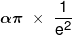 \alpha \pi \,\, \times \,\,\frac{1}{{{e^2}}}