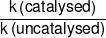 \frac{{k\left( {catalysed} \right)}}{{k\left( {uncatalysed} \right)}}