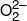 O_2^{2 - }