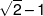 \sqrt 2  - 1