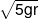 \sqrt {5gr} 