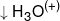  \downarrow {H_3}{O^{( + )}}