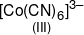 \mathop {{{[Co{{(CN)}_6}]}^{3-}}}\limits_{(III)} 