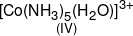 \mathop {{{[Co{{(N{H_3})}_5}({H_2}O)]}^{3 + }}}\limits_{(IV)} 