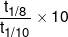 \frac{{{t_{1/8}}}}{{{t_{1/10}}}} \times 10