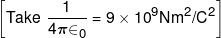 \left[ {Take\,\,\frac{1}{{4\pi { \in _0}}} = 9 \times {{10}^9}N{m^2}/{C^2}} \right]