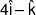 4\hat i - \hat k
