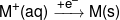 {M^ + }(aq)\xrightarrow{{ + {e^ - }}}M(s)