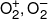 O_2^ + ,O_2^ - 